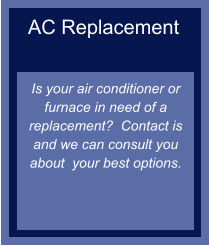 AC Replacement   Is your air conditioner or furnace in need of a replacement?  Contact is and we can consult you about  your best options.